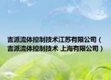 吉派流体控制技术江苏有限公司（吉派流体控制技术 上海有限公司）