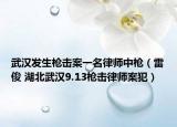 武汉发生枪击案一名律师中枪（雷俊 湖北武汉9.13枪击律师案犯）