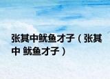 张其中鱿鱼才子（张其中 鱿鱼才子）