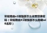 荣耀路由x1增强版怎么设置登录密码（荣耀路由X1增强版怎么隐藏wifi名称）