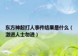 东方神起打人事件结果是什么（激进人士勿进）