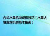 台式水果机游戏机技巧（水果大餐游戏机的技术指南）