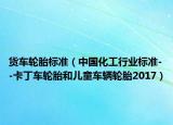 货车轮胎标准（中国化工行业标准--卡丁车轮胎和儿童车辆轮胎2017）