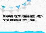 珠海荷包岛好玩吗往返船票大概多少钱门票大概多少线（贵吗）