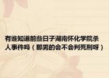 有谁知道前些日子湖南怀化学院杀人事件吗（那男的会不会判死刑呀）