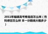 2011年福建高考难易度怎么样（各科感觉怎么样 本一分数线大概多少）