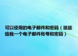 可以使用的电子邮件和密码（谁能给我一个电子邮件账号和密码）
