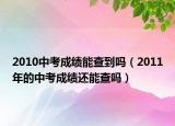 2010中考成绩能查到吗（2011年的中考成绩还能查吗）