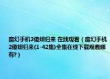 魔幻手机2傻妞归来 在线观看（魔幻手机2傻妞归来(1-42集)全集在线下载观看哪有?）