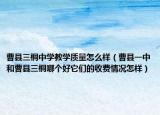 曹县三桐中学教学质量怎么样（曹县一中和曹县三桐哪个好它们的收费情况怎样）