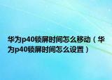 华为p40锁屏时间怎么移动（华为p40锁屏时间怎么设置）