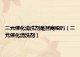 三元催化清洗剂是智商税吗（三元催化清洗剂）