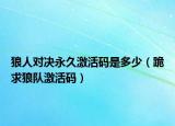 狼人对决永久激活码是多少（跪求狼队激活码）