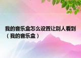 我的音乐盒怎么设置让别人看到（我的音乐盒）