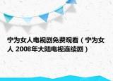 宁为女人电视剧免费观看（宁为女人 2008年大陆电视连续剧）