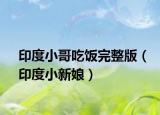 印度小哥吃饭完整版（印度小新娘）
