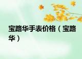 宝路华手表价格（宝路华）