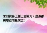 求问荧幕上的上官婉儿（盘点都有哪些明星演过）
