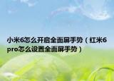 小米6怎么开启全面屏手势（红米6pro怎么设置全面屏手势）