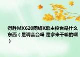 得胜MX620网络K歌主控台是什么东西（是调音台吗 是拿来干嘛的啊）