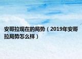 安哥拉现在的局势（2019年安哥拉局势怎么样）