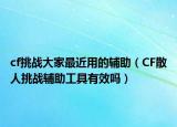 cf挑战大家最近用的辅助（CF散人挑战辅助工具有效吗）