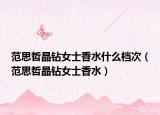 范思哲晶钻女士香水什么档次（范思哲晶钻女士香水）