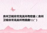 贵州卫视非常完美所有歌曲（贵州卫视非常完美所有插曲\