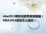 nba2013娓告垙鎸夐敭璁剧疆（NBA2010游戏怎么操控）