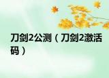 刀剑2公测（刀剑2激活码）