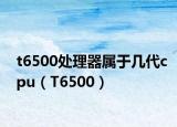 t6500处理器属于几代cpu（T6500）