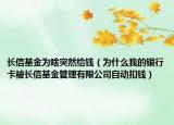 长信基金为啥突然给钱（为什么我的银行卡被长信基金管理有限公司自动扣钱）