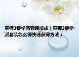 巫师3狼学派套装加成（巫师3狼学派套装怎么得快速获得方法）