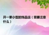 开一家小型的饰品店（需要注意什么）