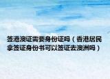签港澳证需要身份证吗（香港居民拿签证身份书可以签证去澳洲吗）