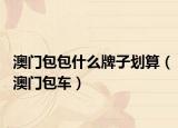 澳门包包什么牌子划算（澳门包车）