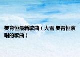 姜育恒最新歌曲（大雪 姜育恒演唱的歌曲）