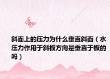 斜面上的压力为什么垂直斜面（水压力作用于斜板方向是垂直于板的吗）