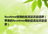 facetime使用的是流量还是话费（苹果的facetime用的是流量还是话费）