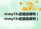 vivoy53s是曲面屏吗（vivoy53s是曲面屏吗）