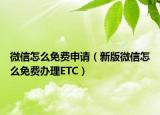 微信怎么免费申请（新版微信怎么免费办理ETC）