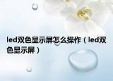led双色显示屏怎么操作（led双色显示屏）