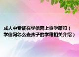 成人中专能在学信网上查学籍吗（学信网怎么查孩子的学籍相关介绍）