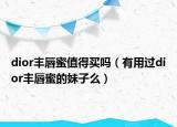 dior丰唇蜜值得买吗（有用过dior丰唇蜜的妹子么）