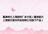 氟康唑片上海制药厂多少钱（氟他胺片 上海复旦复华药业有限公司旗下产品）