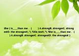 She（is_____than me．（　　）A.strongB. strongerC. strongestD. the strongest