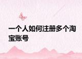 一个人如何注册多个淘宝账号