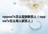 oppoa7x怎么复制联系人（oppoa7x怎么导入联系人）