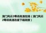 澳门风云2粤语高清在线（澳门风云2粤语高清迅雷下载链接）
