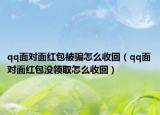 qq面对面红包被骗怎么收回（qq面对面红包没领取怎么收回）